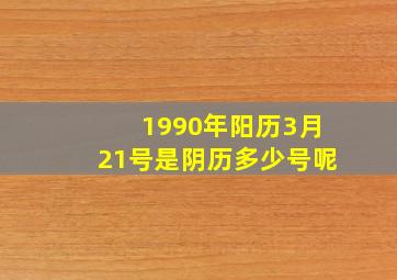 1990年阳历3月21号是阴历多少号呢