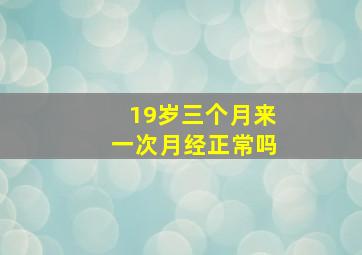 19岁三个月来一次月经正常吗