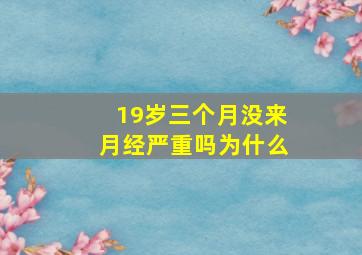 19岁三个月没来月经严重吗为什么