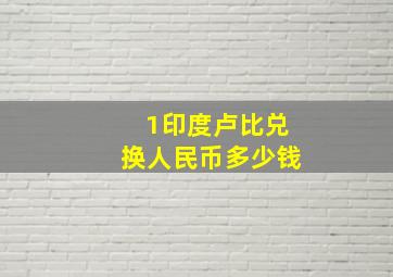 1印度卢比兑换人民币多少钱