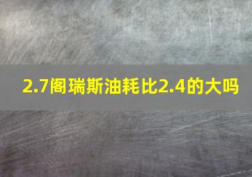 2.7阁瑞斯油耗比2.4的大吗