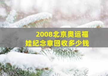 2008北京奥运福娃纪念章回收多少钱