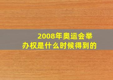 2008年奥运会举办权是什么时候得到的