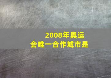 2008年奥运会唯一合作城市是