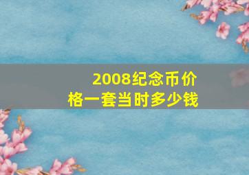 2008纪念币价格一套当时多少钱