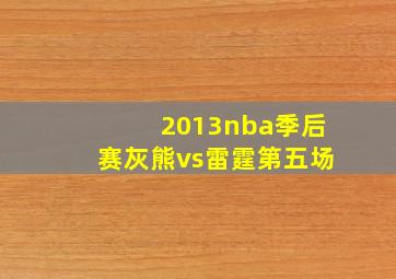 2013nba季后赛灰熊vs雷霆第五场