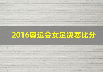 2016奥运会女足决赛比分