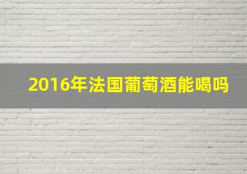 2016年法国葡萄酒能喝吗