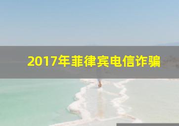 2017年菲律宾电信诈骗