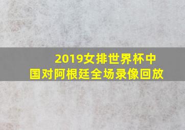 2019女排世界杯中国对阿根廷全场录像回放