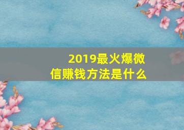 2019最火爆微信赚钱方法是什么