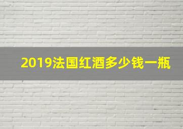 2019法国红酒多少钱一瓶