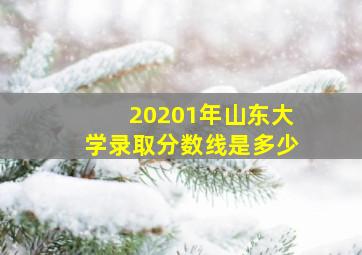 20201年山东大学录取分数线是多少