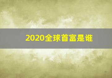 2020全球首富是谁