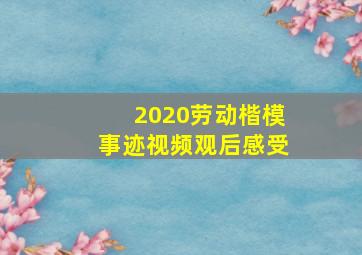 2020劳动楷模事迹视频观后感受