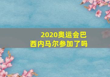 2020奥运会巴西内马尔参加了吗