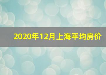 2020年12月上海平均房价