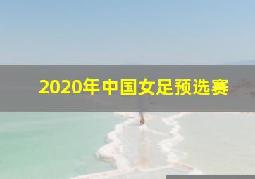 2020年中国女足预选赛