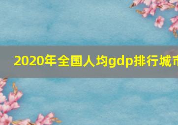 2020年全国人均gdp排行城市