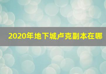 2020年地下城卢克副本在哪