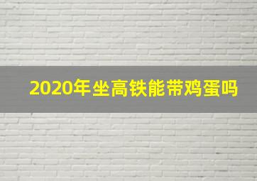 2020年坐高铁能带鸡蛋吗