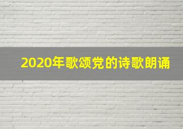 2020年歌颂党的诗歌朗诵