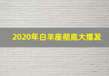 2020年白羊座彻底大爆发