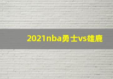 2021nba勇士vs雄鹿