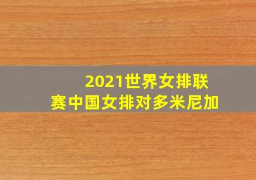 2021世界女排联赛中国女排对多米尼加