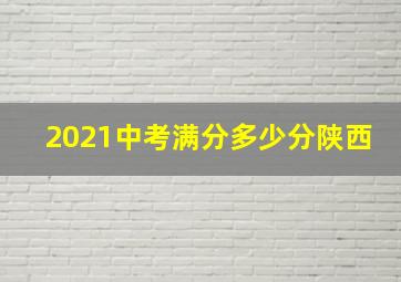 2021中考满分多少分陕西