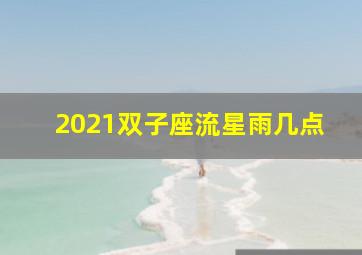 2021双子座流星雨几点