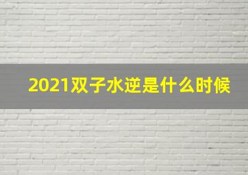 2021双子水逆是什么时候