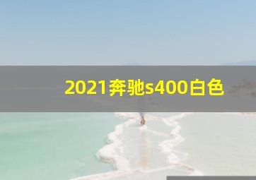 2021奔驰s400白色