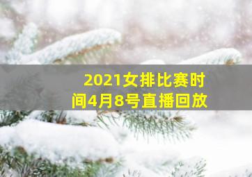 2021女排比赛时间4月8号直播回放