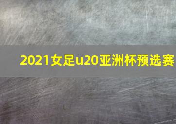 2021女足u20亚洲杯预选赛