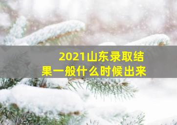 2021山东录取结果一般什么时候出来