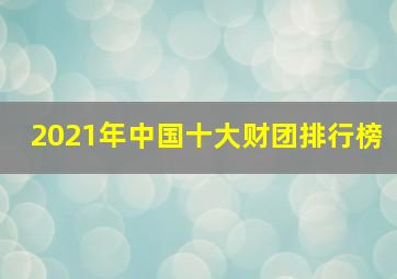 2021年中国十大财团排行榜