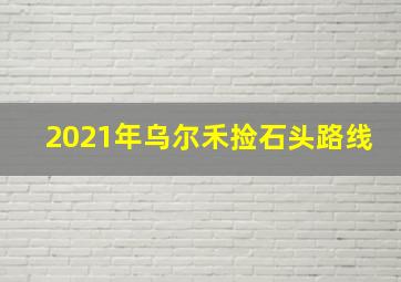 2021年乌尔禾捡石头路线