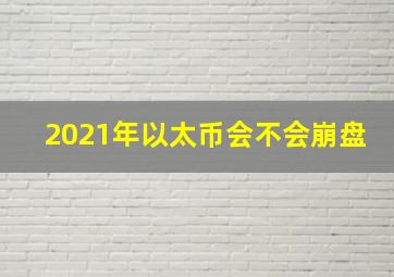 2021年以太币会不会崩盘