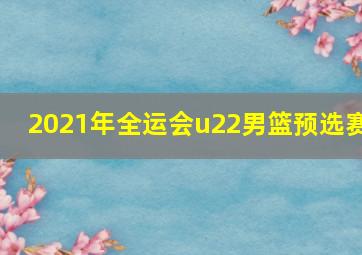 2021年全运会u22男篮预选赛