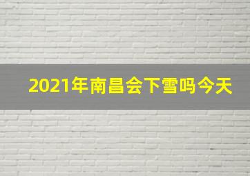 2021年南昌会下雪吗今天