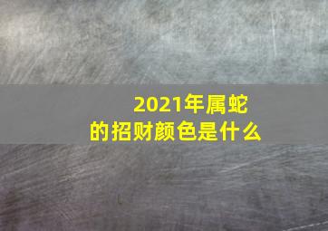 2021年属蛇的招财颜色是什么