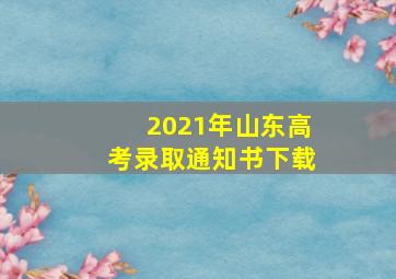 2021年山东高考录取通知书下载