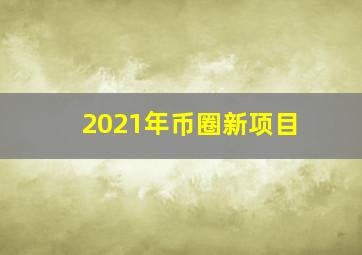 2021年币圈新项目