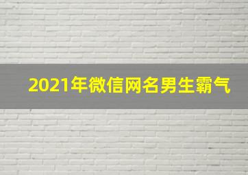 2021年微信网名男生霸气