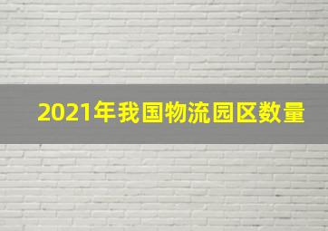 2021年我国物流园区数量