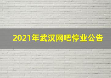 2021年武汉网吧停业公告