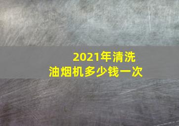 2021年清洗油烟机多少钱一次