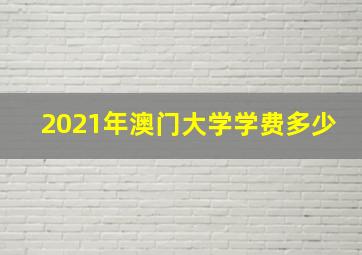 2021年澳门大学学费多少