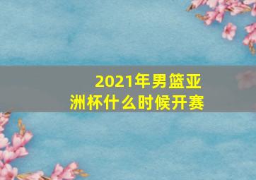 2021年男篮亚洲杯什么时候开赛